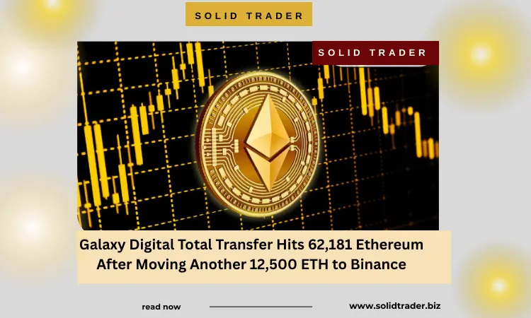 Solid Trader: Galaxy Digital Total Transfer Hits 62181 Ethereum After Moving Another 12500 ETH to Binance